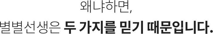 왜냐하면, 별별선생은 두 가지를 믿기 때문입니다.